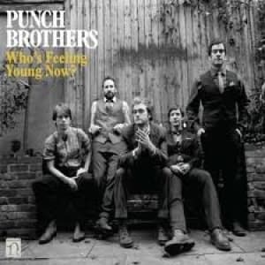 PUNCH BROTHERS - WHO'S FEELING YOUNG NOW?