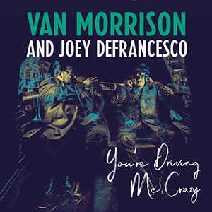 VAN MORRISON AND JOEY DEFRANCESCO - YOU'RE DRIVING ME CRAZY