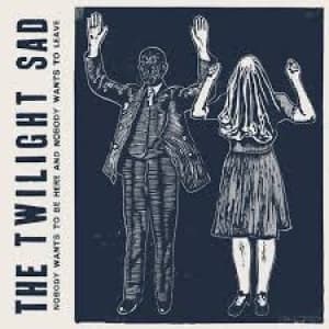 TWILIGHT SAD, THE - NOBODY WANTS TO BE HERE AND NOBODY
