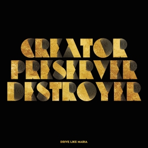 DRIVE LIKE MARIA - CREATOR, PRESERVER, DESTROYER