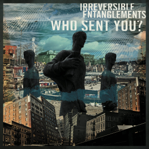 IRREVERSIBLE ENTANGLEMENTS - WHO SENT YOU ?
