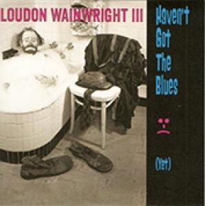 WAINWRIGHT III, LOUDON - HAVEN'T GOT THE BLUES (YET)