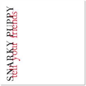 SNARKY PUPPY - TELL YOUR FRIENDS