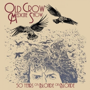 OLD CROW MEDICINE SHOW - 50 YEARS OF BLONDE ON BLONDE