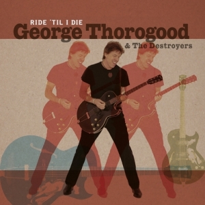 THOROGOOD, GEORGE & THE DESTROYERS - RIDE 'TIL I DIE