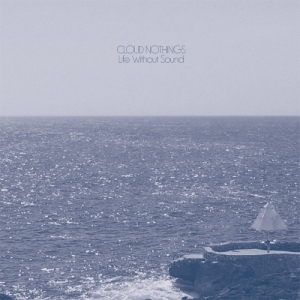 CLOUD NOTHINGS - LIFE WITHOUT SOUND