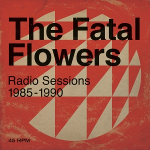 FATAL FLOWERS - RADIO SESSIONS 1985-1990