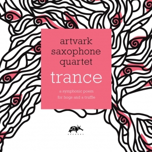 ARTVARK SAXOPHONE QUARTET - TRANCE : A SYMPHONIC POEM FOR HOGS