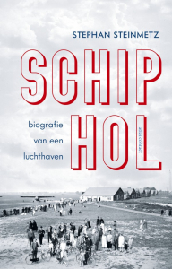 STEINMETZ, STEPHAN - SCHIPHOL BIOGRAFIE VAN EEN LUCHTHAVEN