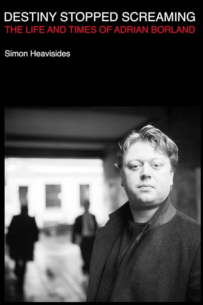 HEAVISIDES, SIMON / ADRIAN BORLAND / THE SOUND - DESTINY STOPPED SCREAMING: THE LIFE AND TIMES OF ADRIA